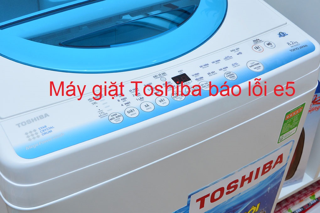 6 cách khắc phục máy giặt Toshiba báo lỗi E5 tại nhà từ A - Z